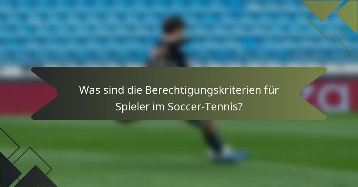Was sind die Berechtigungskriterien für Spieler im Soccer-Tennis?