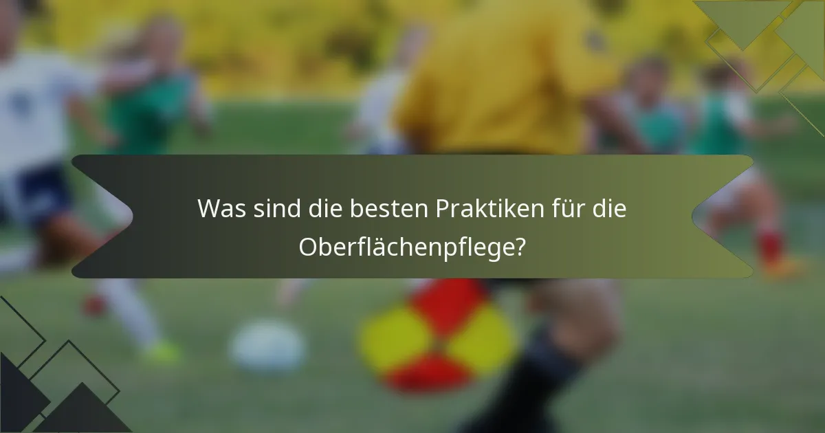 Was sind die besten Praktiken für die Oberflächenpflege?
