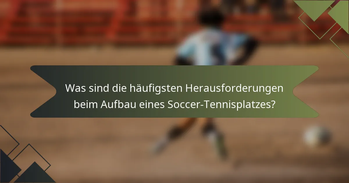 Was sind die häufigsten Herausforderungen beim Aufbau eines Soccer-Tennisplatzes?