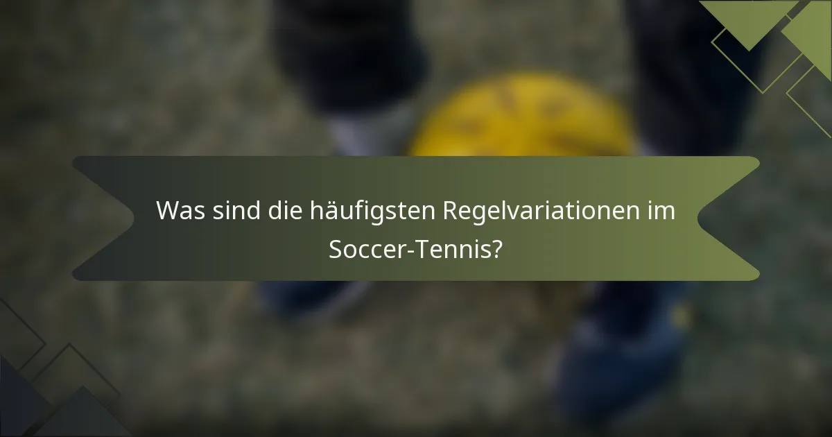 Was sind die häufigsten Regelvariationen im Soccer-Tennis?