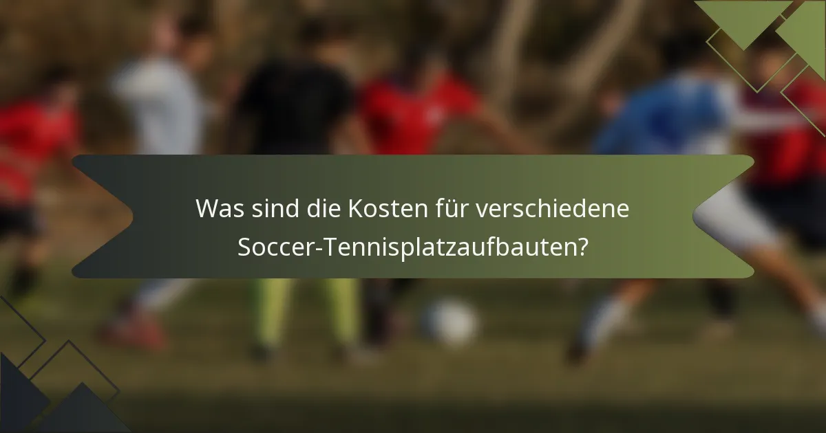 Was sind die Kosten für verschiedene Soccer-Tennisplatzaufbauten?