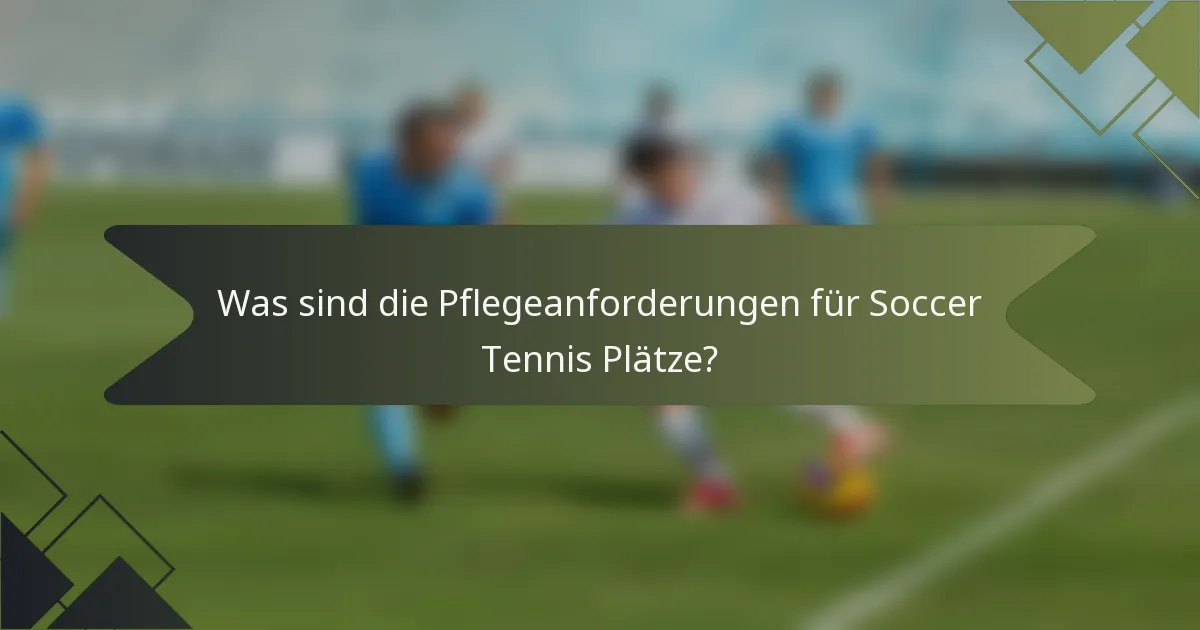 Was sind die Pflegeanforderungen für Soccer Tennis Plätze?