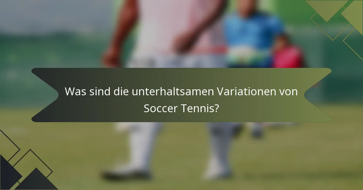 Was sind die unterhaltsamen Variationen von Soccer Tennis?