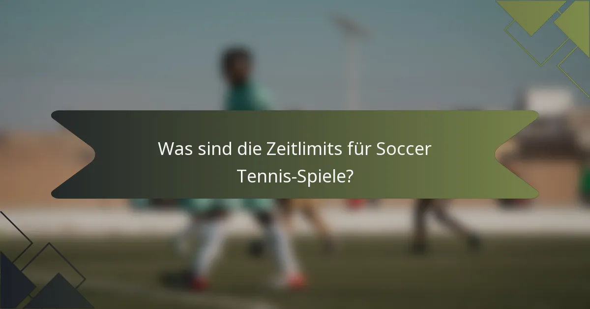 Was sind die Zeitlimits für Soccer Tennis-Spiele?
