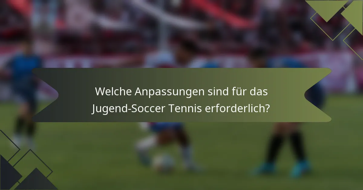 Welche Anpassungen sind für das Jugend-Soccer Tennis erforderlich?