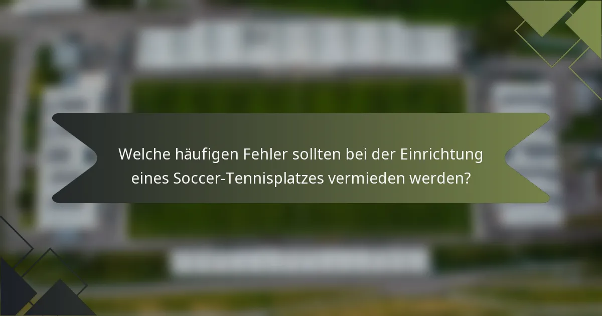 Welche häufigen Fehler sollten bei der Einrichtung eines Soccer-Tennisplatzes vermieden werden?