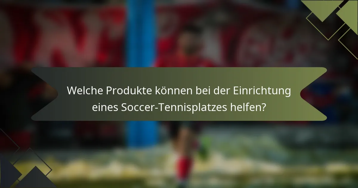 Welche Produkte können bei der Einrichtung eines Soccer-Tennisplatzes helfen?
