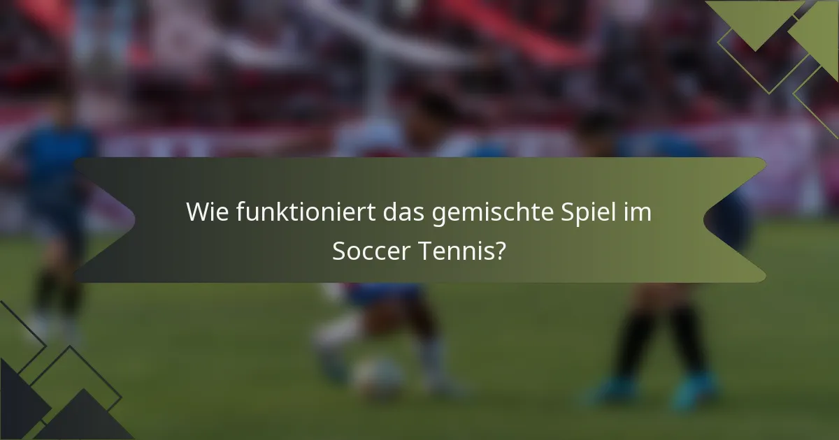Wie funktioniert das gemischte Spiel im Soccer Tennis?
