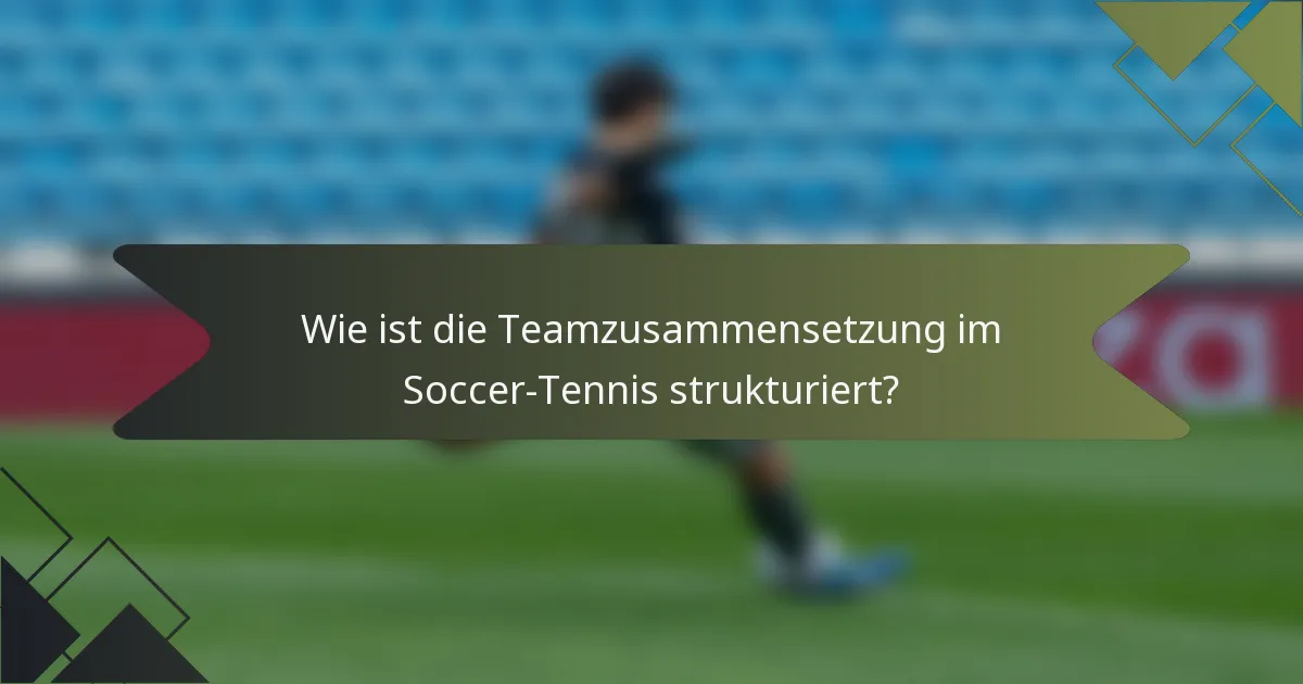 Wie ist die Teamzusammensetzung im Soccer-Tennis strukturiert?