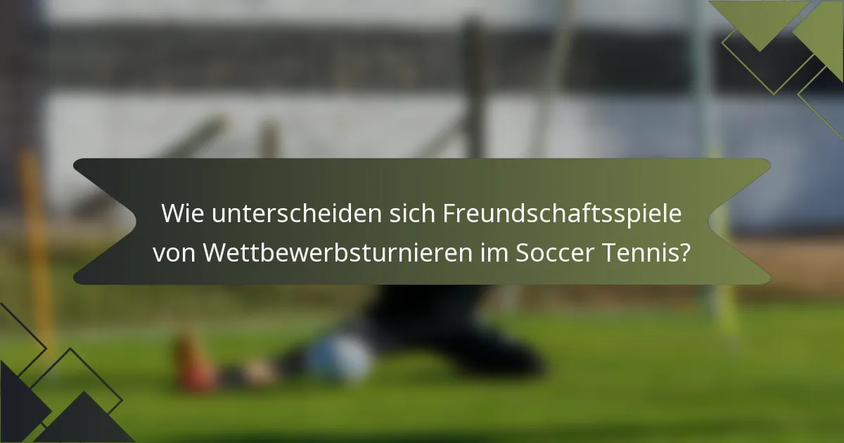 Wie unterscheiden sich Freundschaftsspiele von Wettbewerbsturnieren im Soccer Tennis?