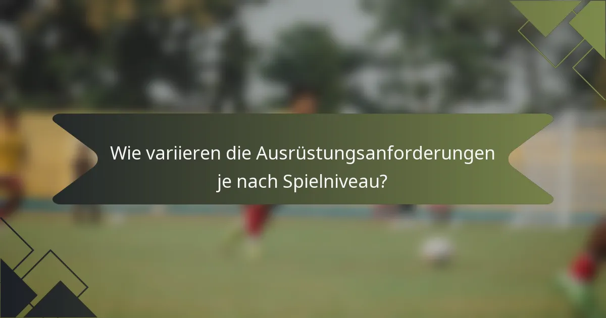 Wie variieren die Ausrüstungsanforderungen je nach Spielniveau?