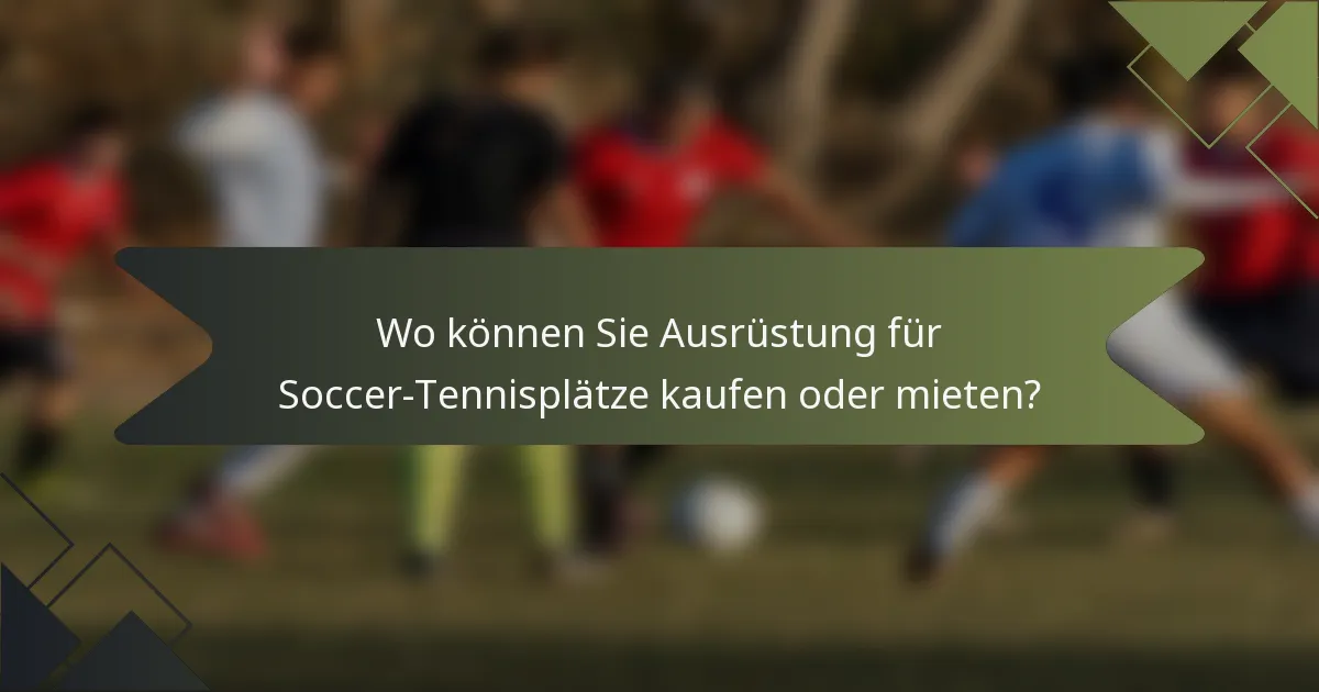 Wo können Sie Ausrüstung für Soccer-Tennisplätze kaufen oder mieten?